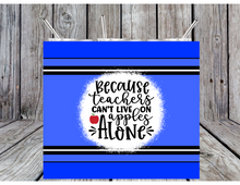 Load image into Gallery viewer, Because teachers can't live on apples alone tumblers